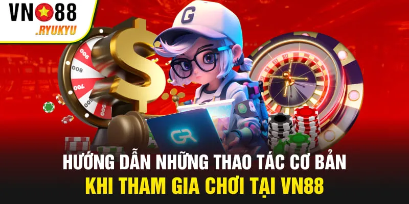Hướng dẫn những thao tác cơ bản khi tham gia chơi tại VN88